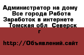 Администратор на дому  - Все города Работа » Заработок в интернете   . Томская обл.,Северск г.